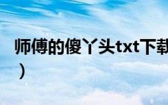 师傅的傻丫头txt下载（师傅的傻丫头txt微盘）