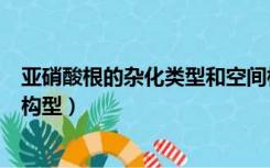 亚硝酸根的杂化类型和空间构型（硝酸根的杂化类型和空间构型）