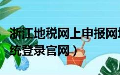 浙江地税网上申报网址（浙江地税网上申报系统登录官网）