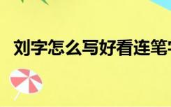 刘字怎么写好看连笔字（刘字怎么写好看）