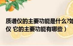 质谱仪的主要功能是什么?如何达到这个目的?（什么是质谱仪 它的主要功能有哪些）