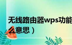 无线路由器wps功能（无线路由器WPS是什么意思）