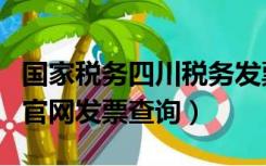 国家税务四川税务发票查询（四川国家税务局官网发票查询）