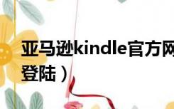 亚马逊kindle官方网站（亚马逊kindle邮箱登陆）