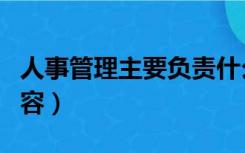 人事管理主要负责什么（人事管理主要工作内容）