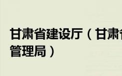 甘肃省建设厅（甘肃省建设工程安全质量监督管理局）