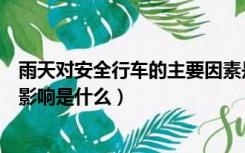 雨天对安全行车的主要因素是什么（雨天对安全行车的主要影响是什么）