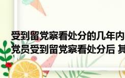 受到留党察看处分的几年内不得在党内担任高于其他职务（党员受到留党察看处分后 其党内外职务如何处理）