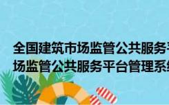 全国建筑市场监管公共服务平台管理系统登录（全国建筑市场监管公共服务平台管理系统）