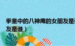 拳皇中的八神庵的女朋友是谁图片（拳皇中的八神庵的女朋友是谁）