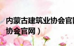 内蒙古建筑业协会官网手机版（内蒙古建筑业协会官网）