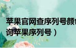 苹果官网查序列号颜色与实际不一样（果粉查询苹果序列号）