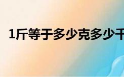 1斤等于多少克多少千克（1斤等于多少克）