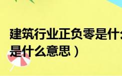 建筑行业正负零是什么意思（工程建筑正负零是什么意思）