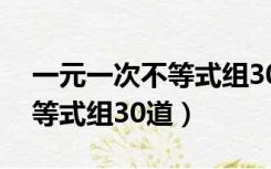 一元一次不等式组30道及过程（一元一次不等式组30道）