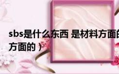 sbs是什么东西 是材料方面的产品（SBS是什么东西 是材料方面的）