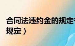 合同法违约金的规定有哪些（合同法违约金的规定）