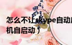 怎么不让skype自动启动（怎么禁止skype开机自启动）