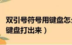 双引号符号用键盘怎么打出来（双引号怎么用键盘打出来）