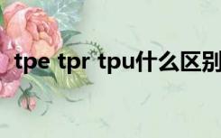 tpe tpr tpu什么区别（TPE和TPR的区别）