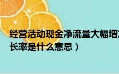 经营活动现金净流量大幅增加原因（经营活动现金净流量增长率是什么意思）