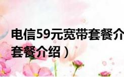 电信59元宽带套餐介绍2022（电信59元宽带套餐介绍）