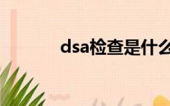 dsa检查是什么（dsa是什么）