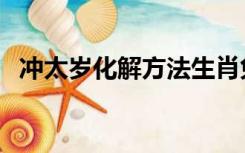 冲太岁化解方法生肖兔（冲太岁化解方法）