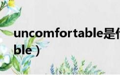 uncomfortable是什么意思（uncomfortable）