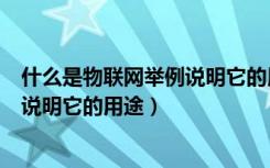 什么是物联网举例说明它的用途和功能（什么是物联网举例说明它的用途）