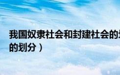 我国奴隶社会和封建社会的划分（中国奴隶社会和封建社会的划分）