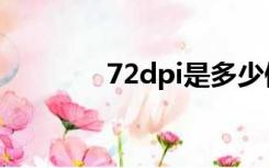 72dpi是多少像素（72dpi）