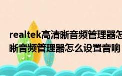 realtek高清晰音频管理器怎么设置声音最好（realtek高清晰音频管理器怎么设置音响）