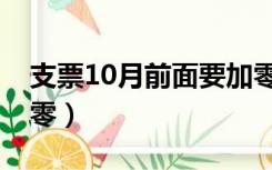 支票10月前面要加零吗（支票10月前面要加零）