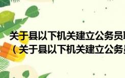 关于县以下机关建立公务员职务与职级并行制度的意见全文（关于县以下机关建立公务员职务与职级）