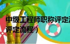 中级工程师职称评定流程图（中级工程师职称评定流程）