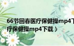 66节回春医疗保健操mp4下载陈国惕高清版（66节回春医疗保健操mp4下载）