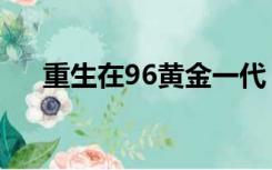 重生在96黄金一代（96黄金一代名单）