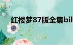 红楼梦87版全集bilibili（红龙梦87版）