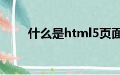 什么是html5页面（什么是html5）