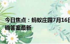 今日焦点：蚂蚁庄园7月16日答案汇总 蚂蚁庄园7.16今天正确答案最新