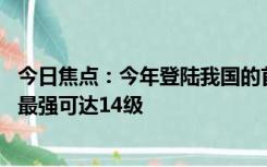 今日焦点：今年登陆我国的首个台风要来了！命名“泰利” 最强可达14级