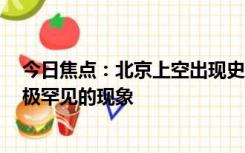 今日焦点：北京上空出现史诗级平流雾！摄影师记录全程：极罕见的现象