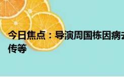 今日焦点：导演周国栋因病去世 曾执导魔幻手机、宝莲灯前传等