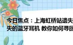 今日焦点：上海虹桥站遗失物品仓库爆仓：每天捡1袋子遗失的蓝牙耳机 教你如何寻回