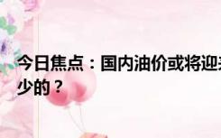 今日焦点：国内油价或将迎来年内第七涨！上调两毛钱都算少的？