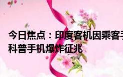 今日焦点：印度客机因乘客手机爆炸紧急降落：乘客均安全 科普手机爆炸征兆