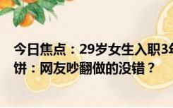 今日焦点：29岁女生入职3年月薪涨200元裸辞 领导天天画饼：网友吵翻做的没错？