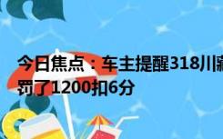 今日焦点：车主提醒318川藏线避免违章：64km/h的时速 罚了1200扣6分