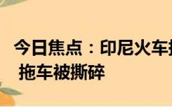 今日焦点：印尼火车撞上拖车：瞬间爆炸起火 拖车被撕碎